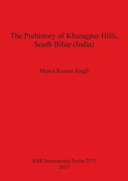 The Prehistory of Kharagpur Hills South Bihar (India), Kumar Singh Manoj