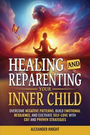 Healing and Reparenting Your Inner Child, Knight Alexander