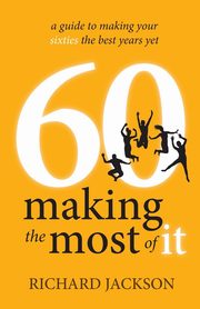 60 Making The Most of It - a guide to making your sixties the best years yet, Jackson Richard