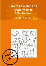 How to be a Man and Attract Women - A male manifesto, Laynton Robert