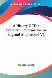 A History Of The Protestant Reformation In England And Ireland V2, Cobbett William