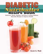 Diabetic Nutribullet Recipe Book, Wall Scott G.