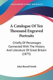 A Catalogue Of Ten Thousand Engraved Portraits, Smith John Russell