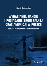 ksiazka tytu: Wyrabianie, handel i posiadanie broni palnej oraz amunicji w Polsce autor: Rejmaniak Rafa