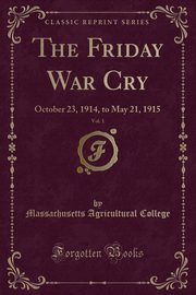 ksiazka tytu: The Friday War Cry, Vol. 1 autor: College Massachusetts Agricultural