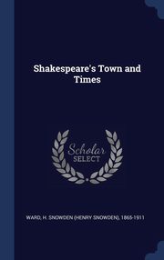 ksiazka tytu: Shakespeare's Town and Times autor: Ward H. Snowden (Henry Snowden) 1865-1