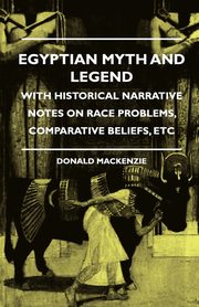 Egyptian Myth and Legend - With Historical Narrative Notes on Race Problems, Comparative Beliefs, etc, Mackenzie Donald A.