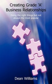 Creating Grade 'a' Business Relationships - Doing the Right Things But Not Always the Most Popular, Williams Dean