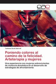 Poniendo colores al camino de la felicidad. Arteterapia y mujeres, Scoh Sotrrell Tashana