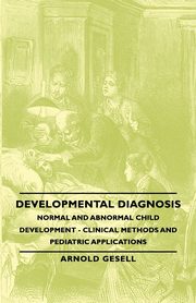 Developmental Diagnosis - Normal and Abnormal Child Development - Clinical Methods and Pediatric Applications, Gesell Arnold