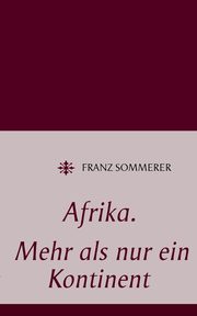 Afrika. Mehr als nur ein Kontinent, Sommerer Franz