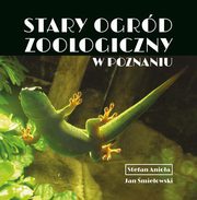 ksiazka tytu: Stary Ogrd Zoologiczny w Poznaniu autor: Anioa Stefan, mieowski Jan