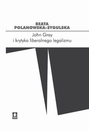 ksiazka tytu: John Gray i krytyka liberalnego legalizmu autor: Polanowska-Sygulska Beata