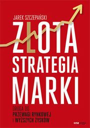 ksiazka tytu: Zota strategia marki Droga do przewagi rynkowej i wyszych zyskw autor: Szczepaski Jarek