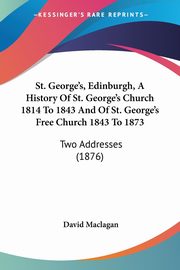 St. George's, Edinburgh, A History Of St. George's Church 1814 To 1843 And Of St. George's Free Church 1843 To 1873, Maclagan David