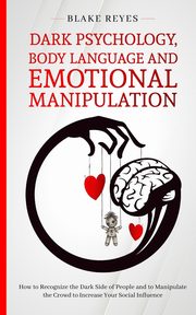 ksiazka tytu: Dark Psychology, Body Language and Emotional Manipulation autor: Reyes Blake