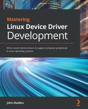 Mastering Linux Device Driver Development, Madieu John