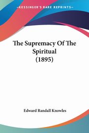 The Supremacy Of The Spiritual (1895), Knowles Edward Randall