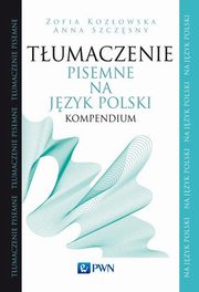 ksiazka tytu: Tumaczenie pisemne na jzyk polski Kompendium autor: Kozowska Zofia, Szczsny Anna