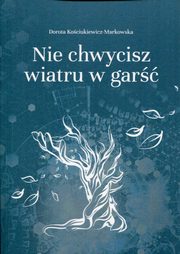 ksiazka tytu: Nie chwycisz wiatru w gar autor: Kociukiewicz-Markowska Dorota