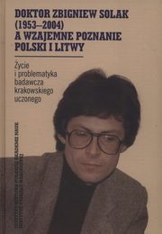 ksiazka tytu: Doktor Zbigniew Solak a wzajemne poznanie Polski i Litwy autor: 