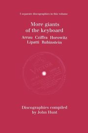 More Giants of the Keyboard. 5 Discographies. Claudio Arrau, Gyorgy Cziffra, Vladimir Horowitz, Dinu Lipatti, Artur Rubinstein.  [1998]., Hunt John