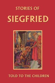 Stories of Siegfried Told to the Children (Yesterday's Classics), Macgregor Mary