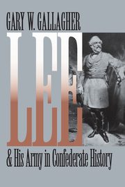 Lee and His Army in Confederate History, Gallagher Gary W.