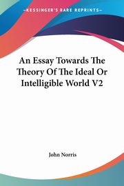 An Essay Towards The Theory Of The Ideal Or Intelligible World V2, Norris John