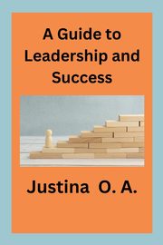 A Guide to Leadership and Success, O.A. Justina