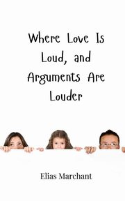 Where Love Is Loud, and Arguments Are Louder, Marchant Elias