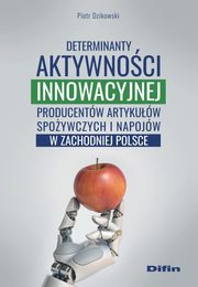 ksiazka tytu: Determinanty aktywnoci innowacyjnej producentw artykuw spoywczych i napojw w zachodniej Polsce autor: Dzikowski Piotr