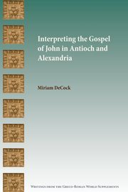 Interpreting the Gospel of John in Antioch and Alexandria, DeCock Miriam