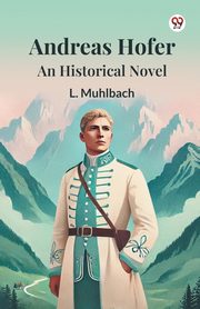 Andreas Hofer An Historical Novel, Muhlbach L.