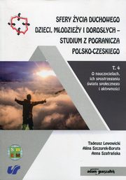 ksiazka tytu: Sfery ycia duchowego dzieci, modziey i dorosych - studium z pogranicza polsko-czeskiego Tom 4 autor: Lewowicki Tadeusz, Szczurek-Boruta Alina, Szafraska Anna