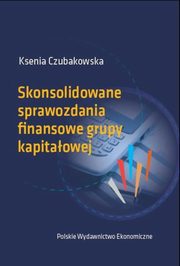 ksiazka tytu: Skonsolidowane sprawozdania finansowe grupy kapitaowej autor: Czubakowska Ksenia