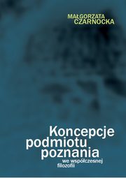 ksiazka tytu: Koncepcje podmiotu poznania we wspczesnej filozofii autor: Czarnocka Magorzata