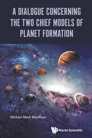 DIALOGUE CONCERNING THE TWO CHIEF MODELS OF PLANET FORMATION, MICHAEL MARK WOOLFSON