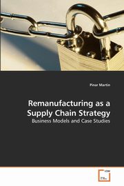 Remanufacturing as a Supply Chain Strategy, Martin Pinar