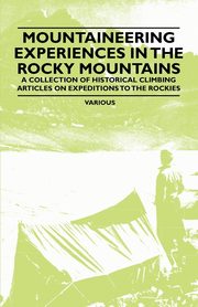 Mountaineering Experiences in the Rocky Mountains - A Collection of Historical Climbing Articles on Expeditions to the Rockies, Various