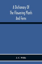 A Dictionary Of The Flowering Plants And Ferns, C. Willis J.
