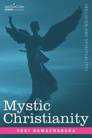 Mystic Christianity Or, the Inner Teachings of the Master, Ramacharaka Yogi