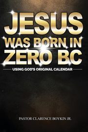 JESUS WAS BORN IN ZERO BC, Boykin Clarence