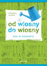 ksiazka tytu: Rok w ogrodzie Od wiosny do wiosny autor: Iwaniuk Arkadiusz