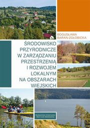 ksiazka tytu: rodowisko przyrodnicze w zarzdzaniu przestrzeni i rozwojem lokalnym na obszarach wiejskich autor: Baran-Zgobicka Bogusawa
