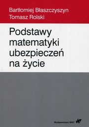 ksiazka tytu: Podstawy matematyki ubezpiecze na ycie autor: Bartomiej Baszczyszyn, Tomas