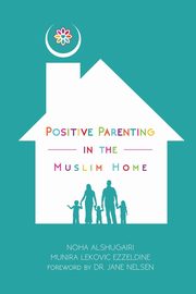 ksiazka tytu: Positive Parenting in the Muslim Home autor: Alshugairi Noha