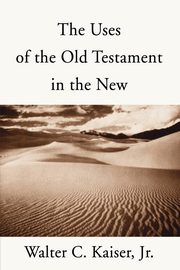 The Uses of the Old Testament in the New, Kaiser Walter C. Jr.