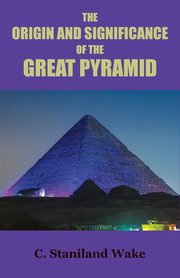 The Origin and Significance of the Great Pyramid, Wake C. Staniland