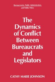 The Dynamics of Conflict Between Bureaucrats and Legislators, Johnson Gail
